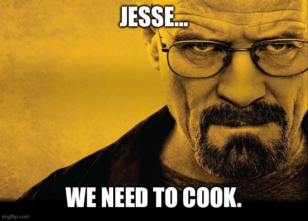 Breaking bad | JESSE… WE NEED TO COOK. | image tagged in breaking bad | made w/ Imgflip meme maker