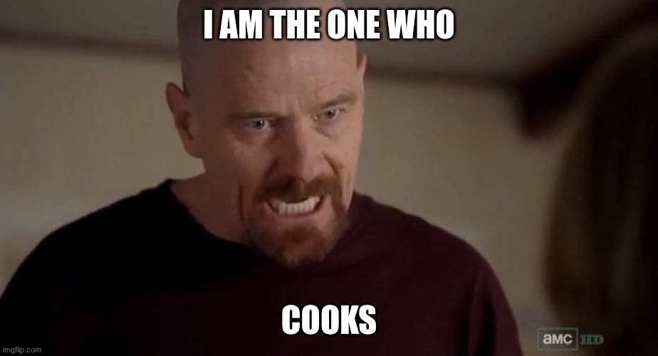 I am the one who knocks | I AM THE ONE WHO COOKS | image tagged in i am the one who knocks | made w/ Imgflip meme maker