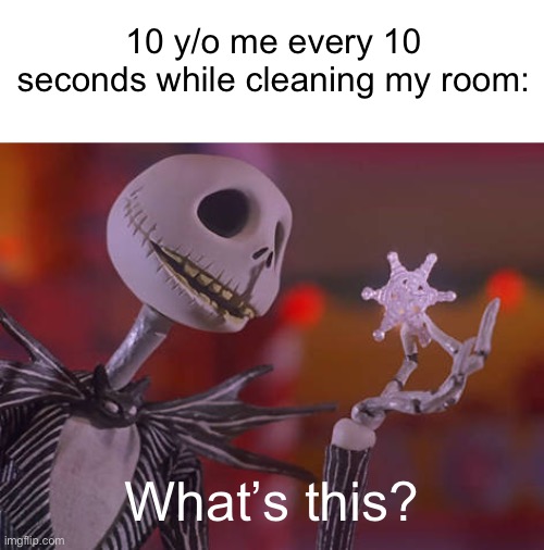 What’s this? | 10 y/o me every 10 seconds while cleaning my room:; What’s this? | image tagged in jack skellington what's this | made w/ Imgflip meme maker