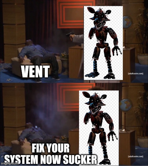 Foxy in a nutshell (FNAF3 Verison) | VENT; FIX YOUR SYSTEM NOW SUCKER | image tagged in memes,who killed hannibal | made w/ Imgflip meme maker
