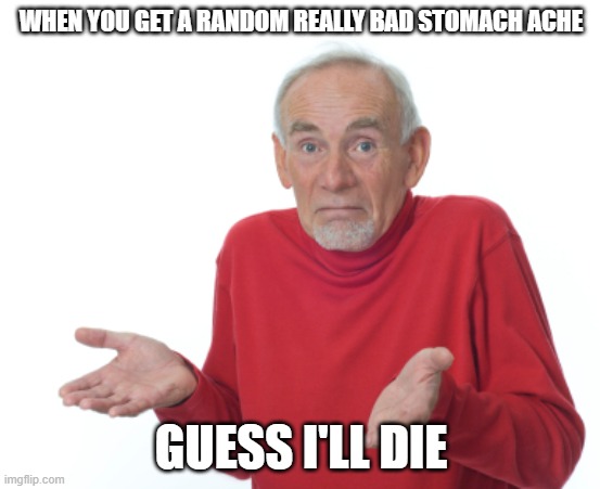 free epic Brittle | WHEN YOU GET A RANDOM REALLY BAD STOMACH ACHE; GUESS I'LL DIE | image tagged in guess i'll die | made w/ Imgflip meme maker