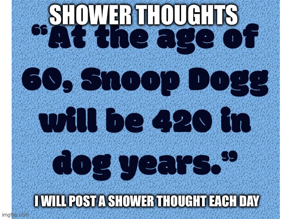 Shower thoughts | SHOWER THOUGHTS; I WILL POST A SHOWER THOUGHT EACH DAY | image tagged in shower thoughts | made w/ Imgflip meme maker