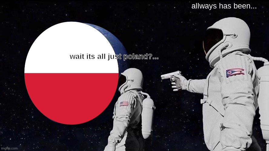 poland meme | allways has been... wait its all just poland?... | image tagged in memes,always has been,poland | made w/ Imgflip meme maker