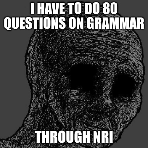 Why do high school teachers have nothing better to do? | I HAVE TO DO 80 QUESTIONS ON GRAMMAR; THROUGH NRI | image tagged in cursed wojak | made w/ Imgflip meme maker