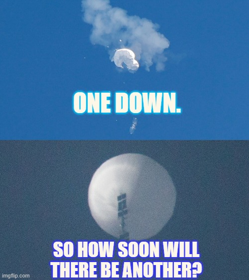 Chinese Spy Balloon | ONE DOWN. SO HOW SOON WILL THERE BE ANOTHER? | image tagged in memes,politics,one,down,next,soon | made w/ Imgflip meme maker