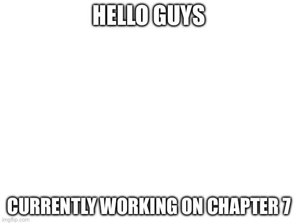 Hello | HELLO GUYS; CURRENTLY WORKING ON CHAPTER 7 | made w/ Imgflip meme maker