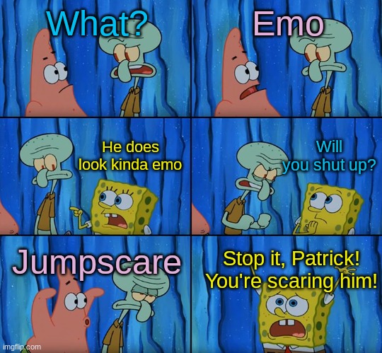 My sister likes to say "ahh, jumpscare" every time she sees a emo kid | What? Emo; Will you shut up? He does look kinda emo; Jumpscare; Stop it, Patrick! You're scaring him! | image tagged in stop it patrick you're scaring him | made w/ Imgflip meme maker