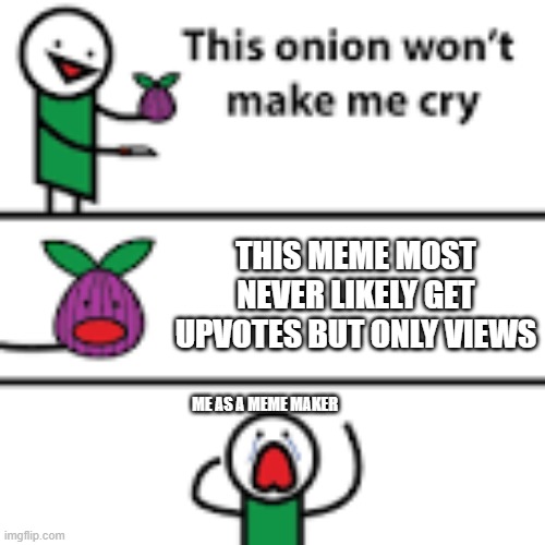 this onion wont make me cry | THIS MEME MOST NEVER LIKELY GET UPVOTES BUT ONLY VIEWS; ME AS A MEME MAKER | image tagged in this onion wont make me cry | made w/ Imgflip meme maker