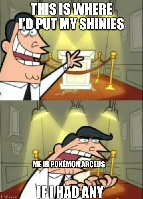 Pokemonsss | THIS IS WHERE I’D PUT MY SHINIES; IF I HAD ANY; ME IN POKÉMON ARCEUS | image tagged in memes,this is where i'd put my trophy if i had one | made w/ Imgflip meme maker