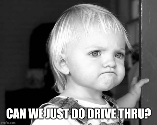 FROWN KID | CAN WE JUST DO DRIVE THRU? | image tagged in frown kid | made w/ Imgflip meme maker