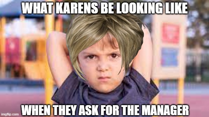 karen | WHAT KARENS BE LOOKING LIKE; WHEN THEY ASK FOR THE MANAGER | image tagged in angry kid | made w/ Imgflip meme maker