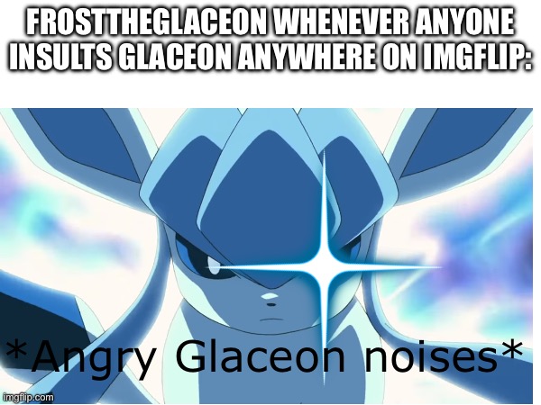 Don’t read the title | FROSTTHEGLACEON WHENEVER ANYONE INSULTS GLACEON ANYWHERE ON IMGFLIP:; *Angry Glaceon noises* | image tagged in pokemon,why are you reading this,stop reading the tags,stop it | made w/ Imgflip meme maker