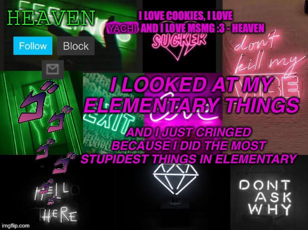 We learned about how babies were made IN 3RD GRADE AND I WAS NOT READY FOR THAT | I LOOKED AT MY ELEMENTARY THINGS; AND I JUST CRINGED BECAUSE I DID THE MOST STUPIDEST THINGS IN ELEMENTARY | image tagged in heaven temp v2 | made w/ Imgflip meme maker