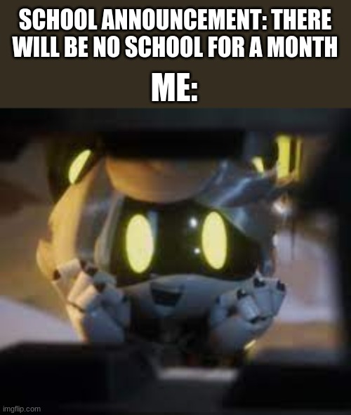 A Dream That'll Never Happen :( | SCHOOL ANNOUNCEMENT: THERE WILL BE NO SCHOOL FOR A MONTH; ME: | image tagged in relatable,happy n,murder drones | made w/ Imgflip meme maker