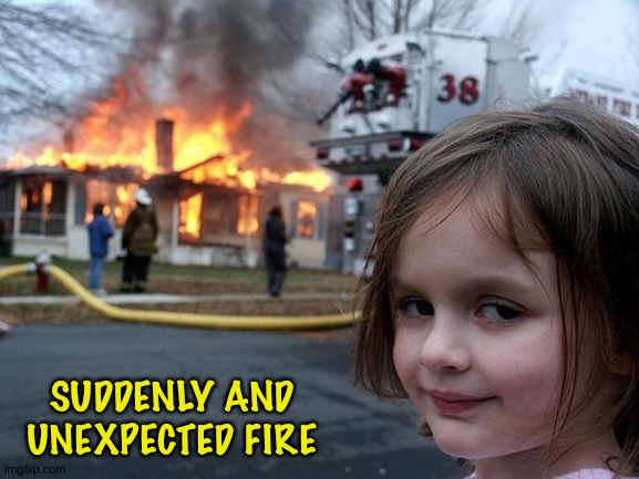 Disaster Girl Meme | SUDDENLY AND
UNEXPECTED FIRE | image tagged in memes,disaster girl | made w/ Imgflip meme maker
