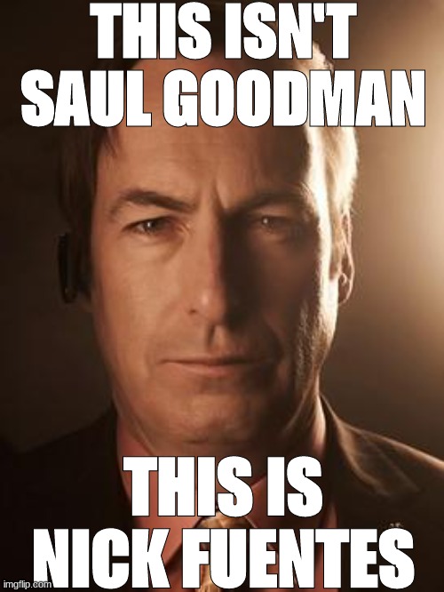 Saul Goodman | THIS ISN'T SAUL GOODMAN; THIS IS NICK FUENTES | image tagged in saul goodman | made w/ Imgflip meme maker