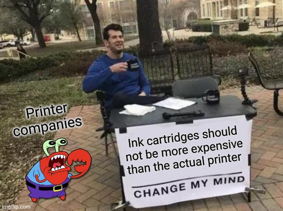 Ink cartridges should be more affordable | Printer companies; Ink cartridges should not be more expensive than the actual printer | image tagged in memes,change my mind | made w/ Imgflip meme maker