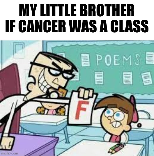 Failed |  MY LITTLE BROTHER IF CANCER WAS A CLASS | image tagged in dark humor,funny | made w/ Imgflip meme maker