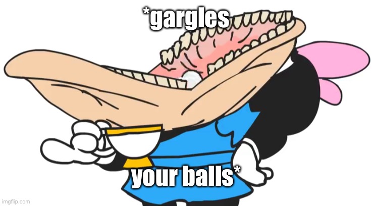 Gargle | *gargles your balls* | image tagged in gargle | made w/ Imgflip meme maker
