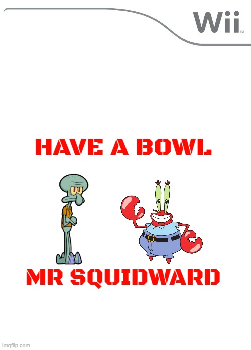 have a bowl mr squidward for wii | HAVE A BOWL; MR SQUIDWARD | image tagged in new wii game,have a bowl mr squidward,fake,spongebob | made w/ Imgflip meme maker