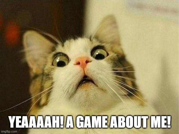 Scared Cat Meme | YEAAAAH! A GAME ABOUT ME! | image tagged in memes,scared cat | made w/ Imgflip meme maker