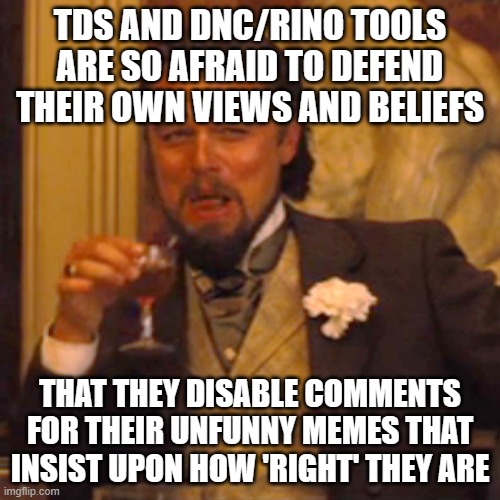 Don't Be Afraid of Ideas and Words | TDS AND DNC/RINO TOOLS ARE SO AFRAID TO DEFEND THEIR OWN VIEWS AND BELIEFS; THAT THEY DISABLE COMMENTS FOR THEIR UNFUNNY MEMES THAT INSIST UPON HOW 'RIGHT' THEY ARE | image tagged in memes,laughing leo | made w/ Imgflip meme maker