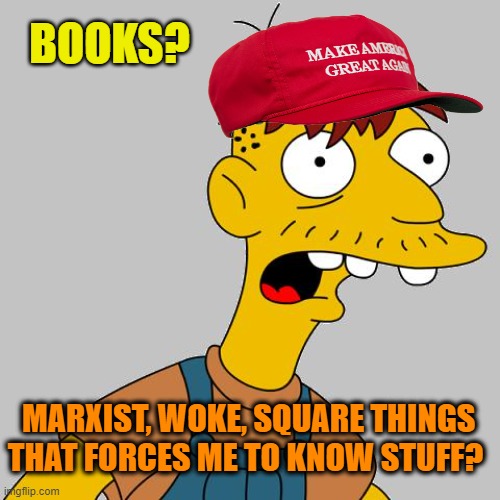 cletus | BOOKS? MARXIST, WOKE, SQUARE THINGS THAT FORCES ME TO KNOW STUFF? | image tagged in cletus | made w/ Imgflip meme maker
