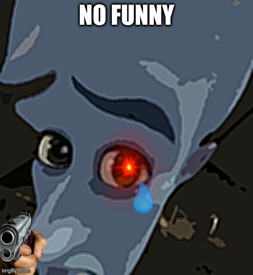 No funny? | NO FUNNY | image tagged in megamind no bitches | made w/ Imgflip meme maker