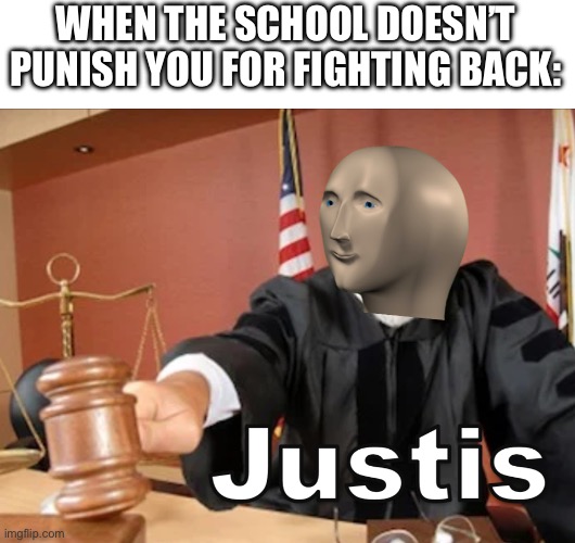 Meme man Justis | WHEN THE SCHOOL DOESN’T PUNISH YOU FOR FIGHTING BACK: | image tagged in meme man justis | made w/ Imgflip meme maker