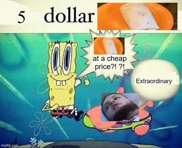 BURRITO!!! | 5; at a cheap price?! ?! Extraordinary | image tagged in 5 dollar foot long,memes | made w/ Imgflip meme maker
