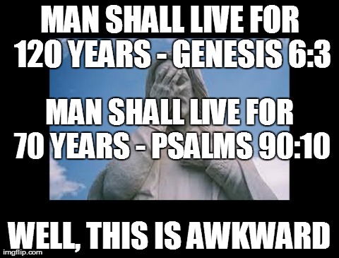 How long did god say we'd live? | MAN SHALL LIVE FOR 120 YEARS - GENESIS 6:3 WELL, THIS IS AWKWARD MAN SHALL LIVE FOR 70 YEARS - PSALMS 90:10 | image tagged in jesusfacepalm,jesus,god,religion,bible | made w/ Imgflip meme maker