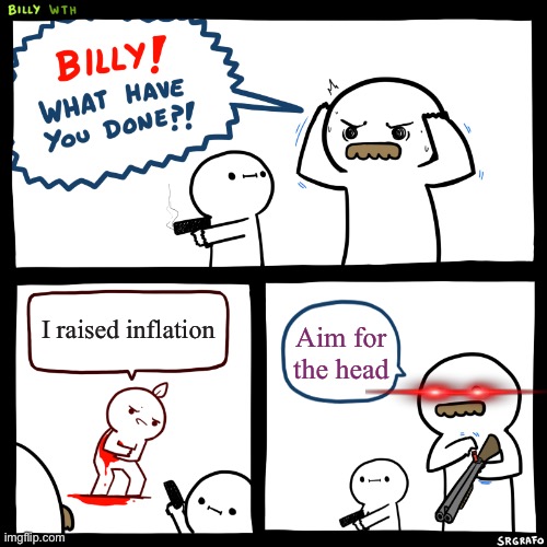 Billy, What Have You Done | I raised inflation; Aim for the head | image tagged in billy what have you done | made w/ Imgflip meme maker