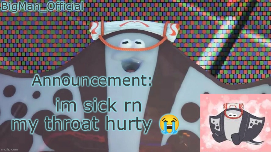 BigManOfficial's announcement temp v2 | im sick rn
my throat hurty 😭 | image tagged in bigmanofficial's announcement temp v2 | made w/ Imgflip meme maker