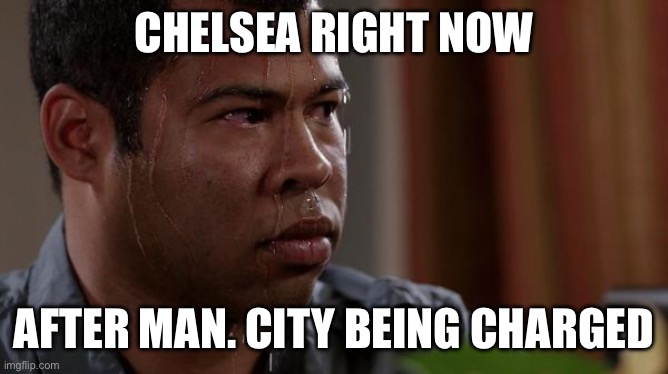 sweating bullets | CHELSEA RIGHT NOW; AFTER MAN. CITY BEING CHARGED | image tagged in sweating bullets | made w/ Imgflip meme maker