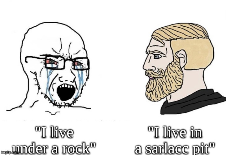 Soyboy Vs Yes Chad | "I live in a sarlacc pit"; "I live under a rock" | image tagged in soyboy vs yes chad | made w/ Imgflip meme maker