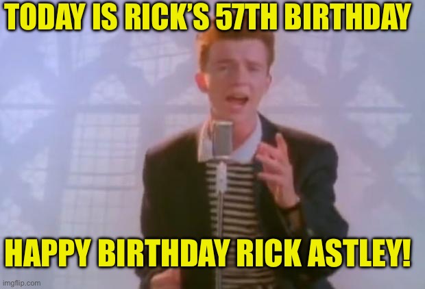 Happy birthday Rick! | TODAY IS RICK’S 57TH BIRTHDAY; HAPPY BIRTHDAY RICK ASTLEY! | image tagged in rick astley | made w/ Imgflip meme maker