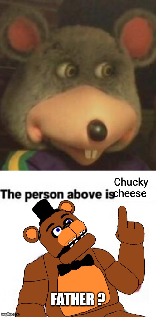 Chucky cheese; FATHER ? | image tagged in chucky cheese,the person above fnaf | made w/ Imgflip meme maker