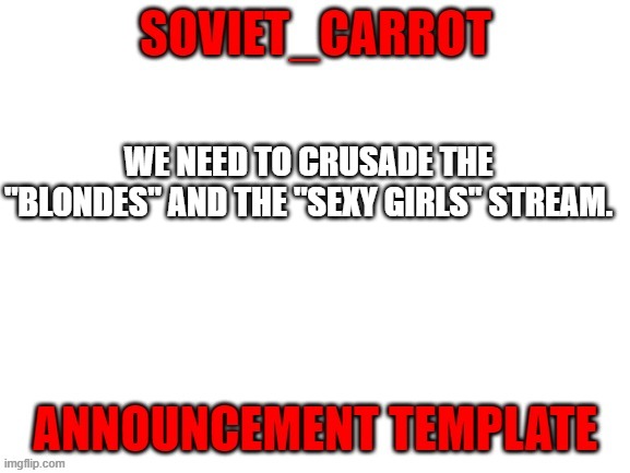 I've seen the streams. I am forever haunted by the posts. | WE NEED TO CRUSADE THE "BLONDES" AND THE "SEXY GIRLS" STREAM. | image tagged in soviet_carrot | made w/ Imgflip meme maker