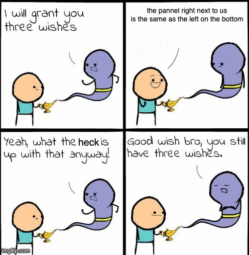 You Still Have 3 Wishes | the pannel right next to us is the same as the left on the bottom; heck | image tagged in you still have 3 wishes | made w/ Imgflip meme maker