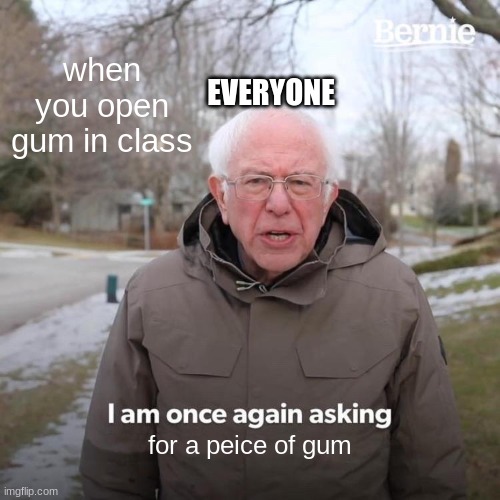 can i have one | EVERYONE; when you open gum in class; for a peice of gum | image tagged in memes,bernie i am once again asking for your support | made w/ Imgflip meme maker