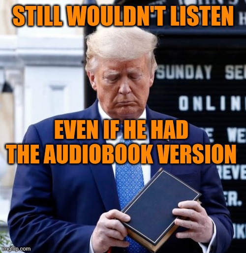 Trump Bible Riots | EVEN IF HE HAD THE AUDIOBOOK VERSION STILL WOULDN'T LISTEN | image tagged in trump bible riots | made w/ Imgflip meme maker