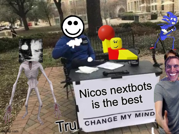 Change My Mind | Nicos nextbots is the best; Tru | image tagged in memes,change my mind | made w/ Imgflip meme maker