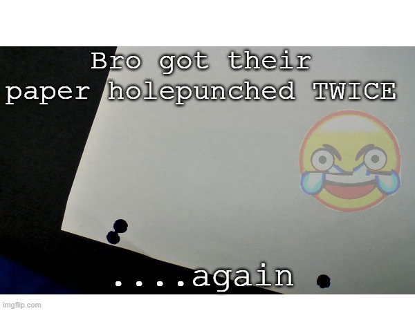 Double Holepunch 2: Electric Boogaloo | Bro got their paper holepunched TWICE; ....again | image tagged in sequel,electric boogaloo,memes,funny,2,two | made w/ Imgflip meme maker