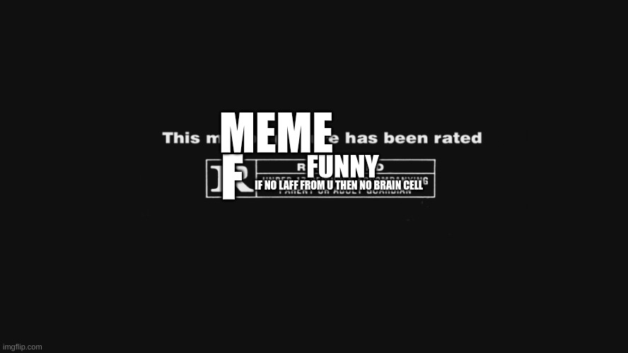 R Rating | F FUNNY IF NO LAFF FROM U THEN NO BRAIN CELL MEME | image tagged in r rating | made w/ Imgflip meme maker