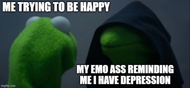 i have depression so i decided to make the most of it | ME TRYING TO BE HAPPY; MY EMO ASS REMINDING ME I HAVE DEPRESSION | image tagged in memes,evil kermit | made w/ Imgflip meme maker