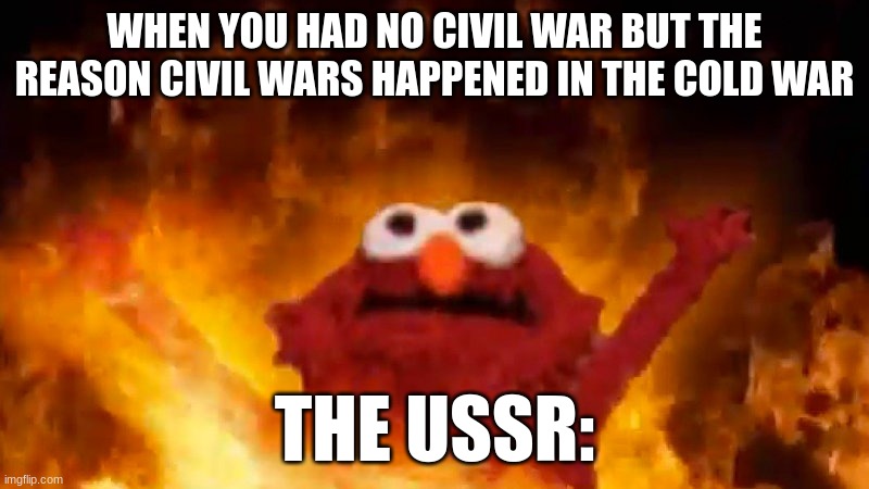 POV the USSR | WHEN YOU HAD NO CIVIL WAR BUT THE REASON CIVIL WARS HAPPENED IN THE COLD WAR; THE USSR: | image tagged in evil elmo | made w/ Imgflip meme maker