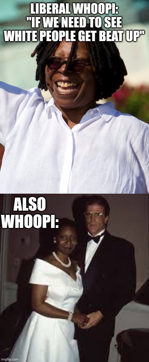 LIBERAL WHOOPI: "IF WE NEED TO SEE WHITE PEOPLE GET BEAT UP"; ALSO WHOOPI: | image tagged in funny memes | made w/ Imgflip meme maker
