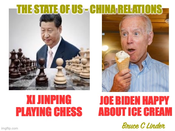 Jinping vs Biden | THE STATE OF US - CHINA RELATIONS; JOE BIDEN HAPPY 
ABOUT ICE CREAM; XI JINPING PLAYING CHESS; Bruce C Linder | image tagged in chess,ice cream,us,china | made w/ Imgflip meme maker