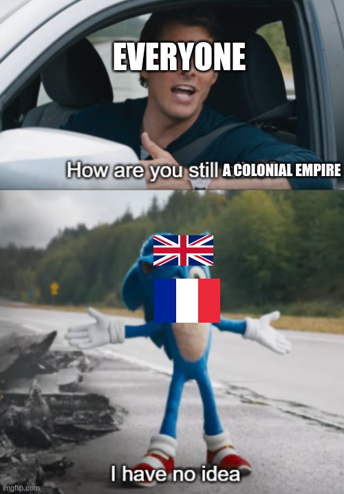 They still have a colonial empire, just in the pacific ocean | EVERYONE; A COLONIAL EMPIRE | image tagged in sonic how are you still alive | made w/ Imgflip meme maker