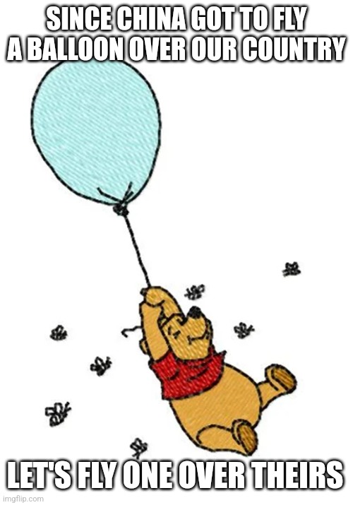 SINCE CHINA GOT TO FLY A BALLOON OVER OUR COUNTRY; LET'S FLY ONE OVER THEIRS | image tagged in pooh | made w/ Imgflip meme maker